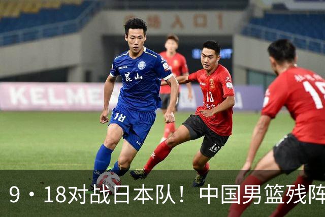 9·18对战日本队！中国男篮残阵出击，这一战不只是为了赢